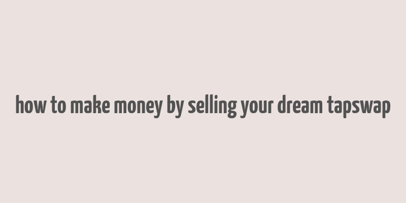 how to make money by selling your dream tapswap