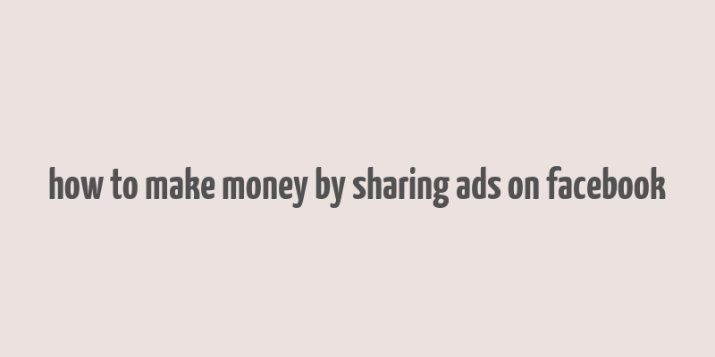 how to make money by sharing ads on facebook