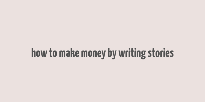 how to make money by writing stories