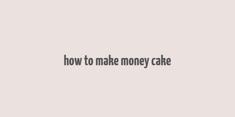 how to make money cake