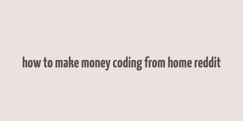 how to make money coding from home reddit