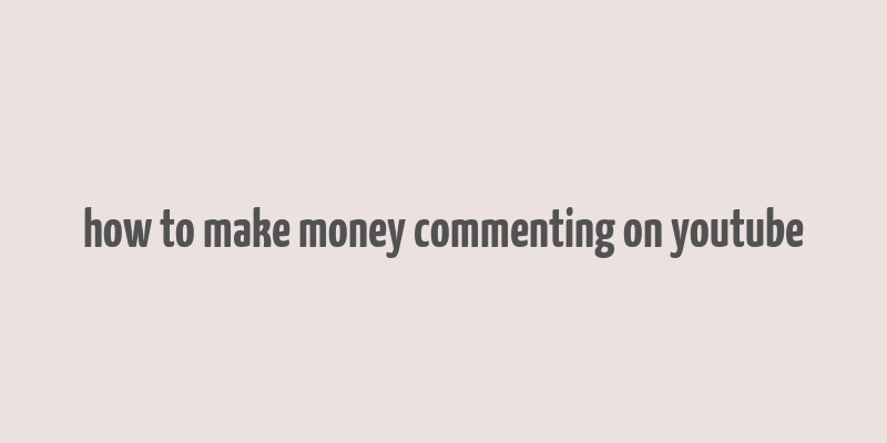 how to make money commenting on youtube