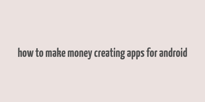 how to make money creating apps for android