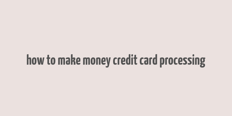 how to make money credit card processing