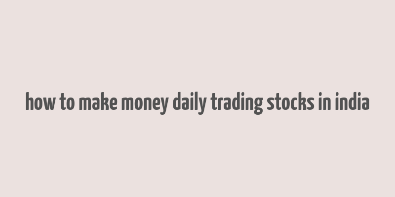 how to make money daily trading stocks in india