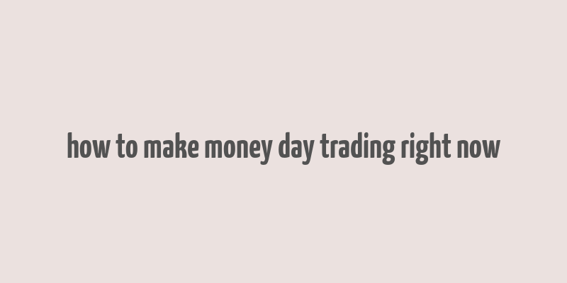 how to make money day trading right now