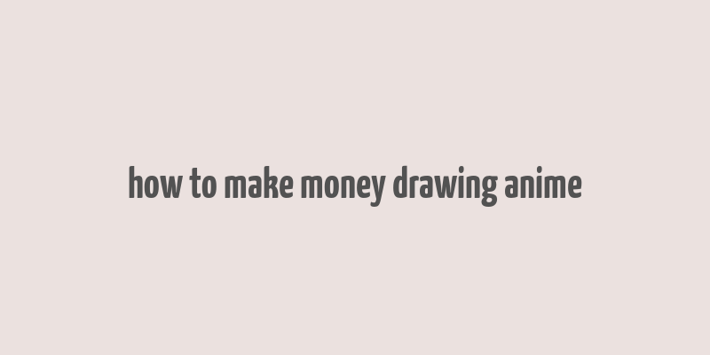 how to make money drawing anime