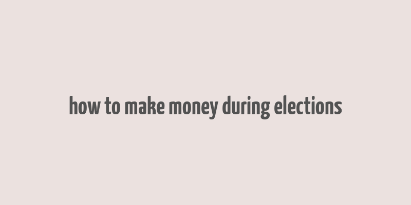 how to make money during elections