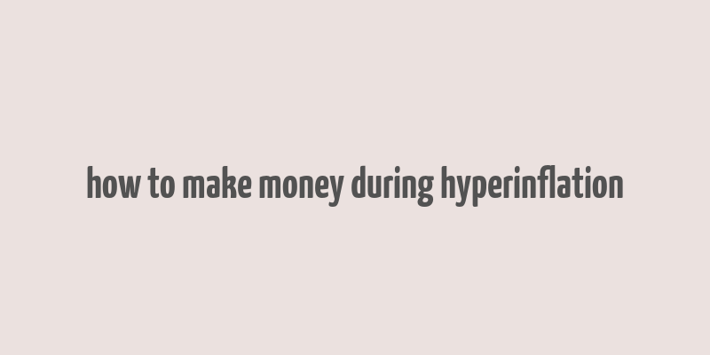 how to make money during hyperinflation