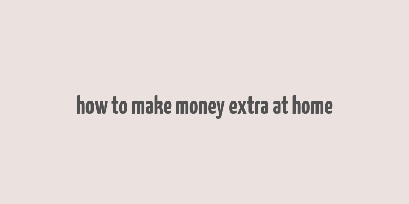 how to make money extra at home