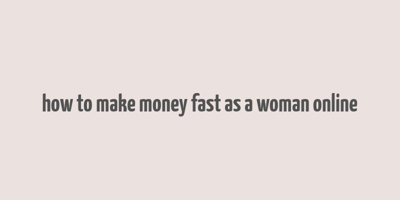 how to make money fast as a woman online