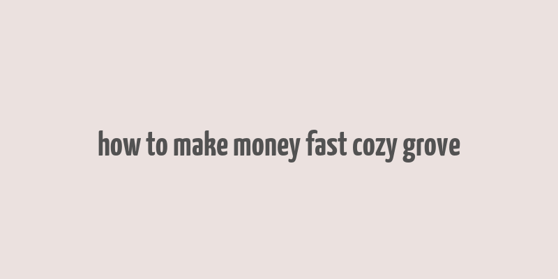 how to make money fast cozy grove