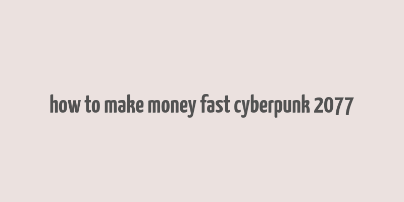 how to make money fast cyberpunk 2077