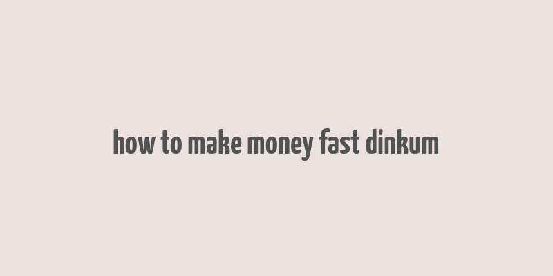 how to make money fast dinkum