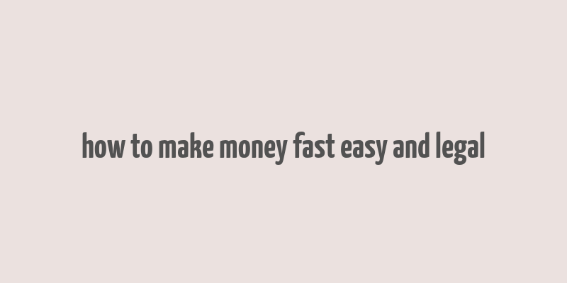 how to make money fast easy and legal