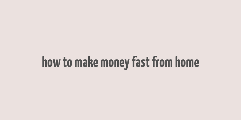 how to make money fast from home