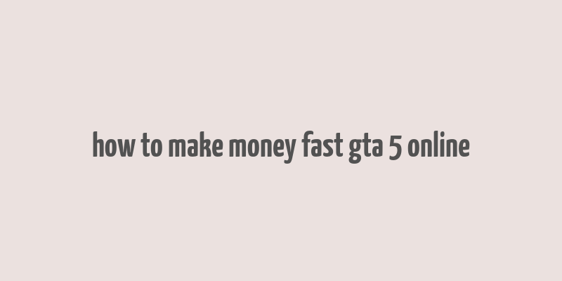 how to make money fast gta 5 online