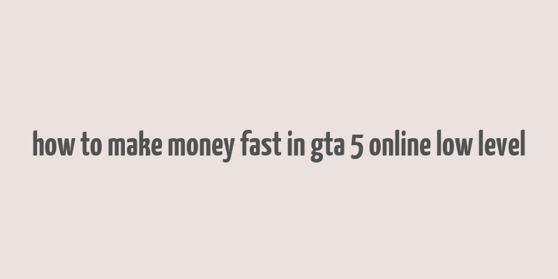 how to make money fast in gta 5 online low level