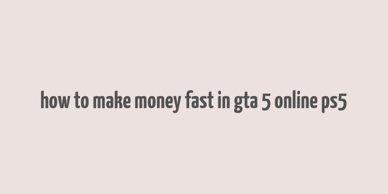 how to make money fast in gta 5 online ps5