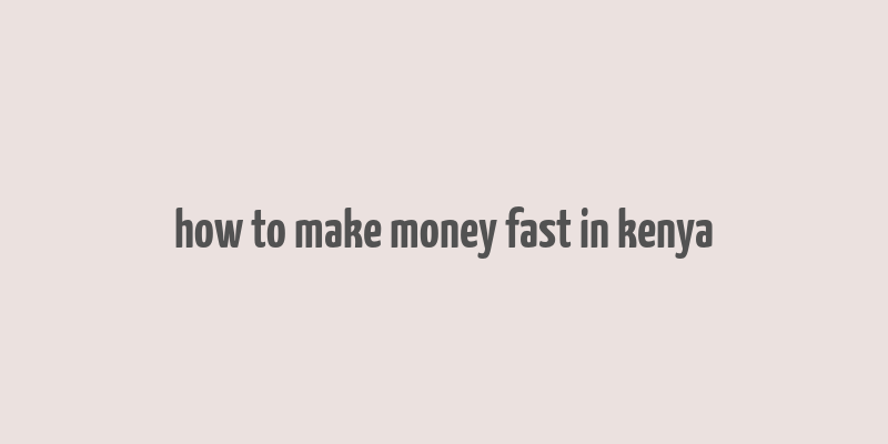 how to make money fast in kenya