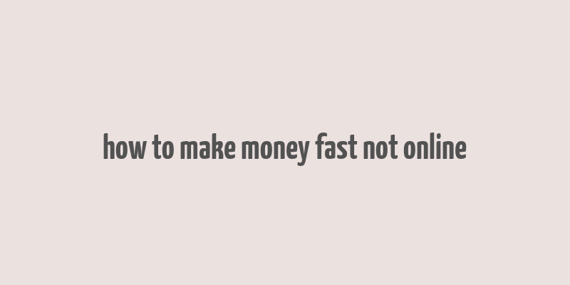 how to make money fast not online