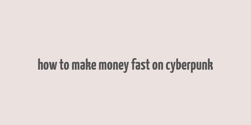 how to make money fast on cyberpunk