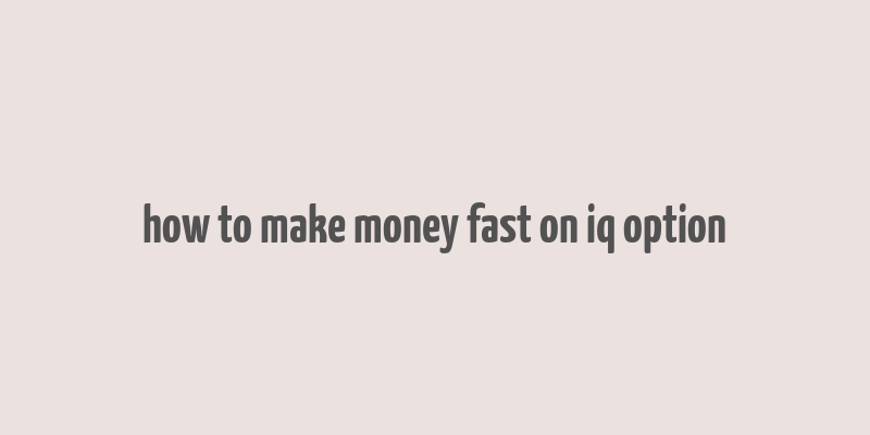 how to make money fast on iq option