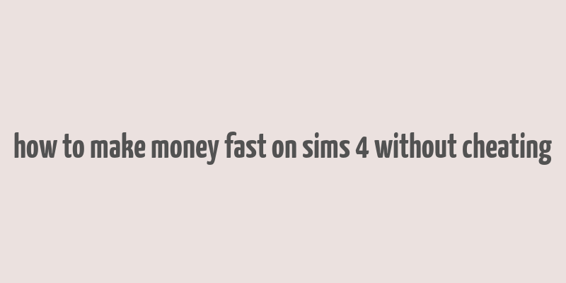 how to make money fast on sims 4 without cheating