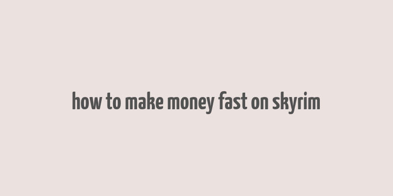 how to make money fast on skyrim