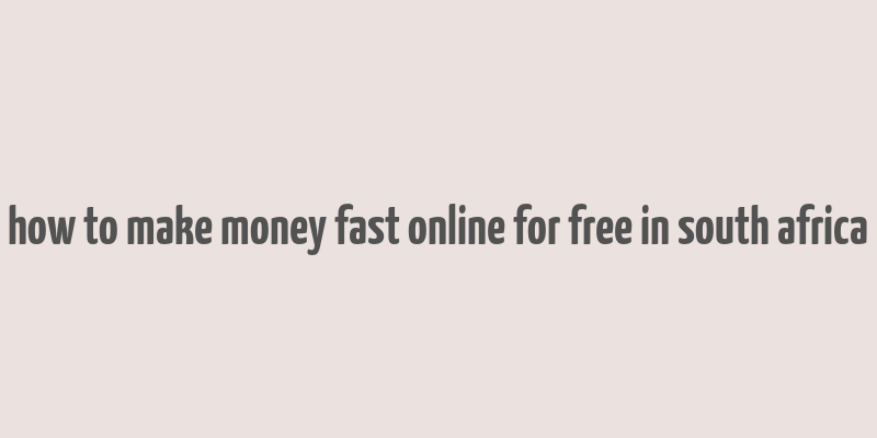 how to make money fast online for free in south africa