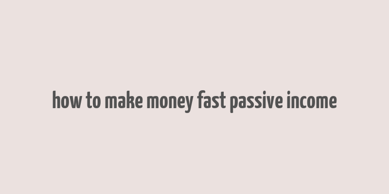 how to make money fast passive income