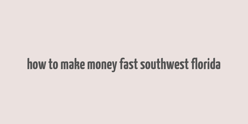 how to make money fast southwest florida