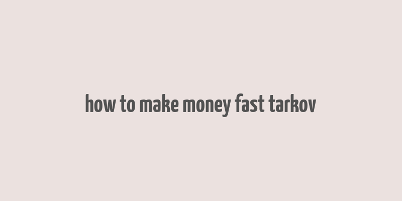 how to make money fast tarkov