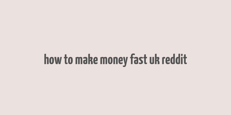 how to make money fast uk reddit