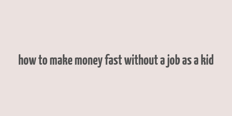 how to make money fast without a job as a kid