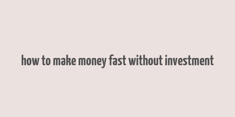 how to make money fast without investment