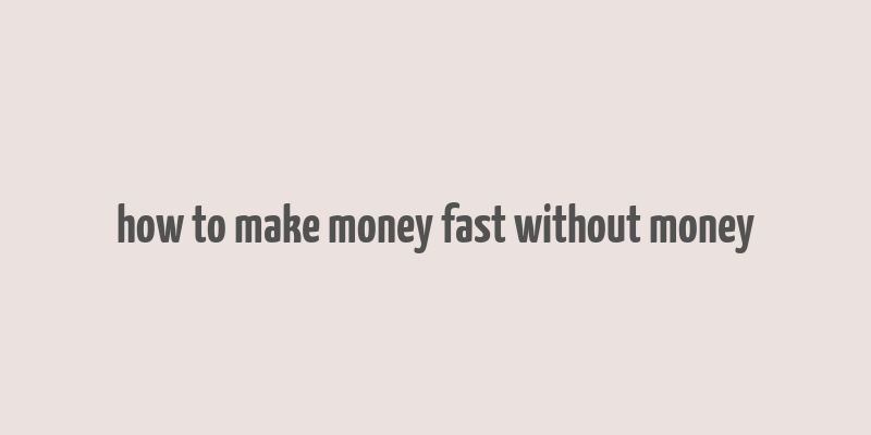 how to make money fast without money