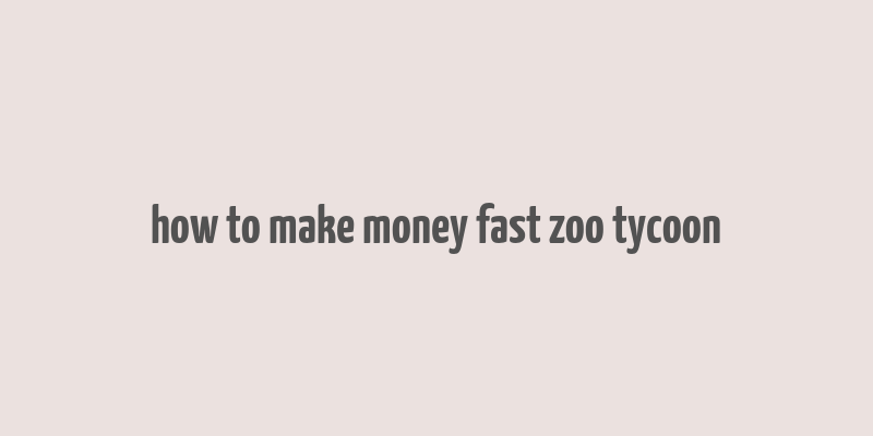 how to make money fast zoo tycoon