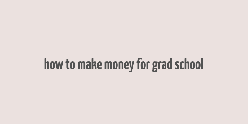 how to make money for grad school