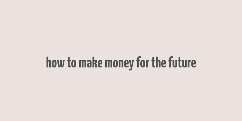 how to make money for the future