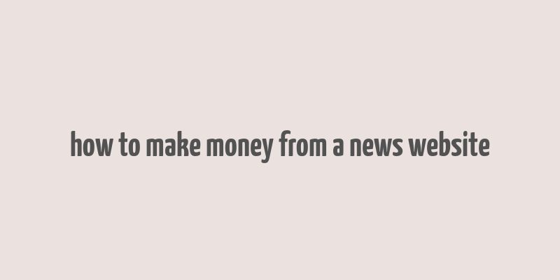 how to make money from a news website