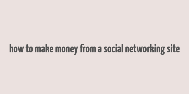 how to make money from a social networking site