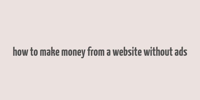 how to make money from a website without ads