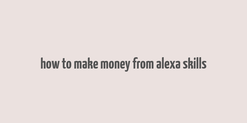 how to make money from alexa skills