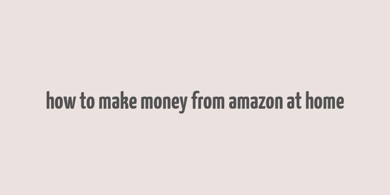 how to make money from amazon at home