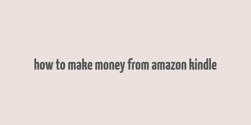 how to make money from amazon kindle