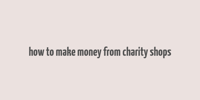 how to make money from charity shops