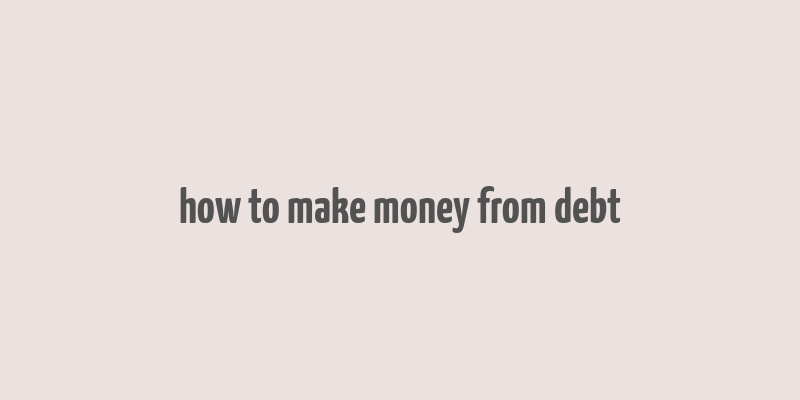 how to make money from debt