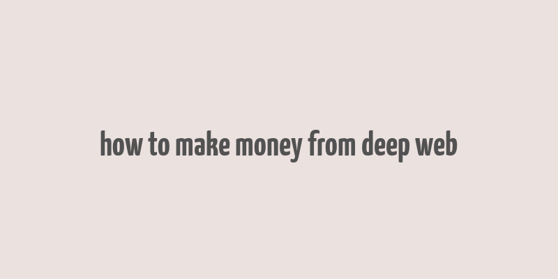 how to make money from deep web