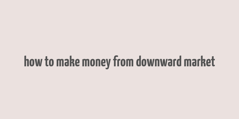 how to make money from downward market